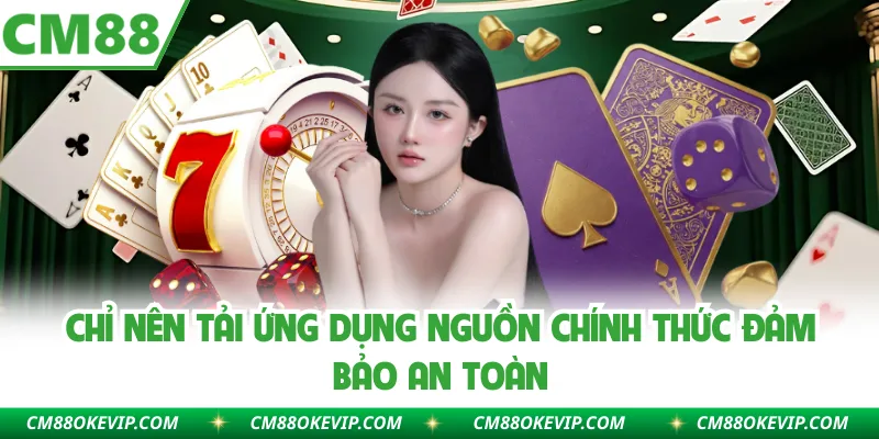  Chỉ nên tải ứng dụng nguồn chính thức đảm bảo an toàn